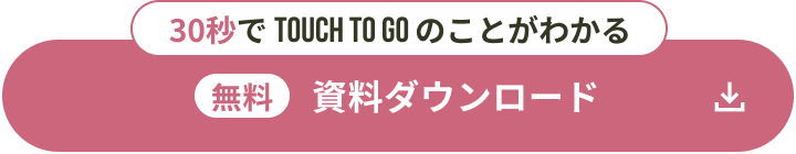 30秒で TOUCH TO GO のことがわかる 無料 資料ダウンロード