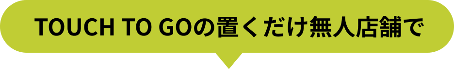  TOUCH TO GOの置くだけ無人店舗で
